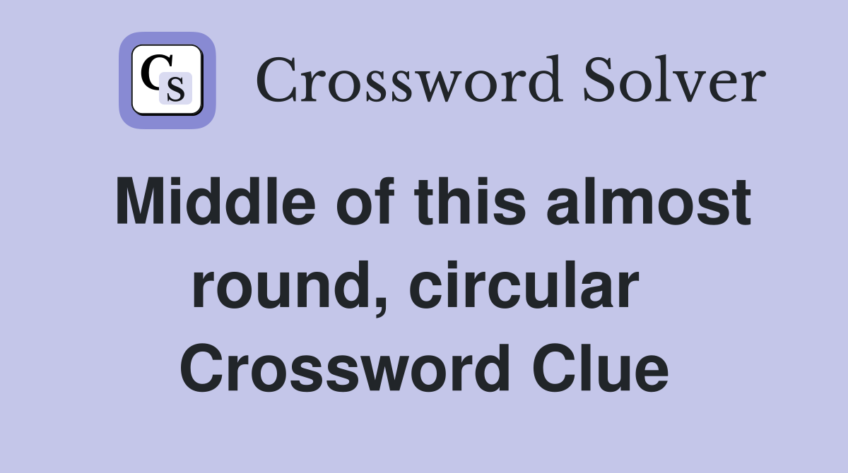Middle of this almost round, circular  Crossword Clue