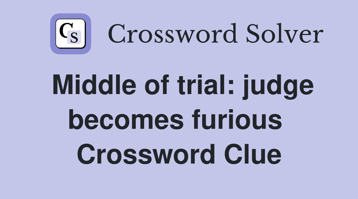 Middle of trial: judge becomes furious  Crossword Clue