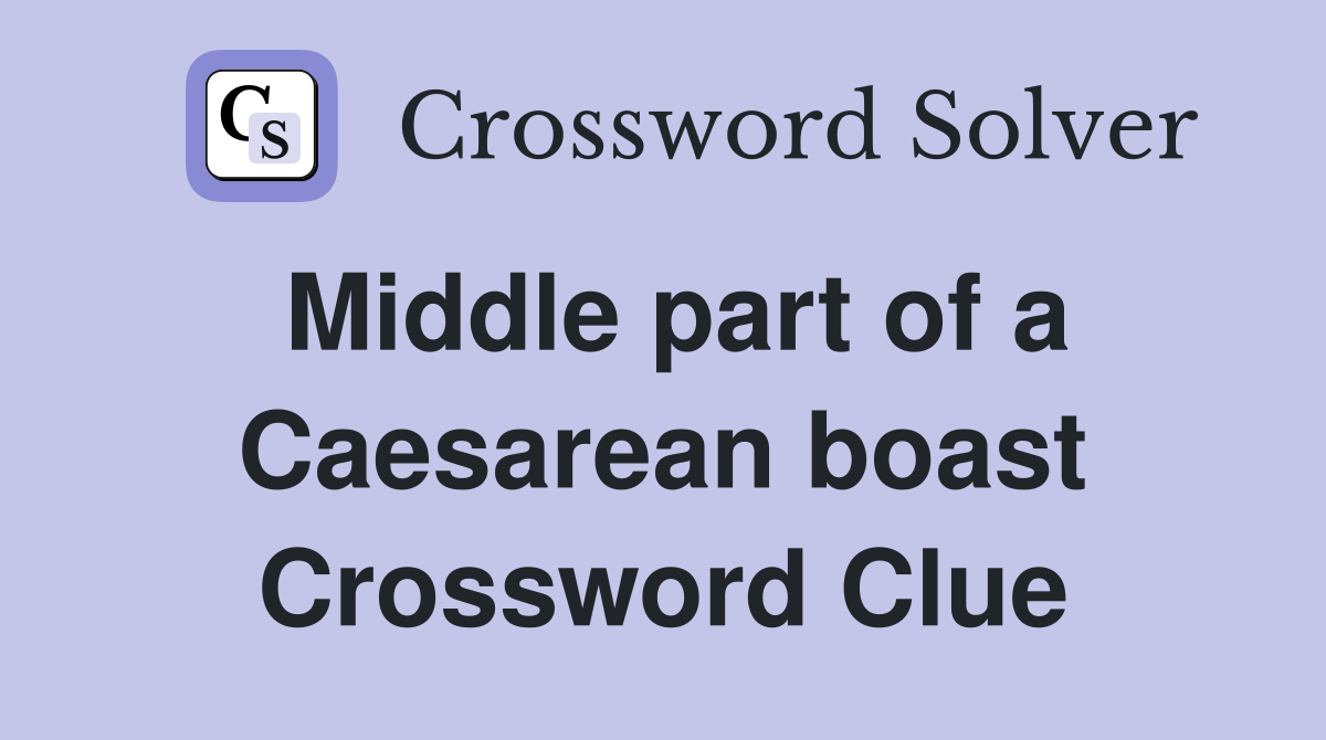 Middle part of a Caesarean boast Crossword Clue