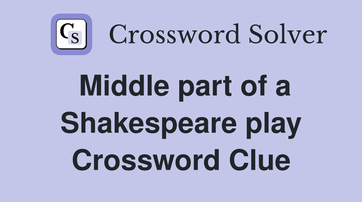 Middle part of a Shakespeare play Crossword Clue