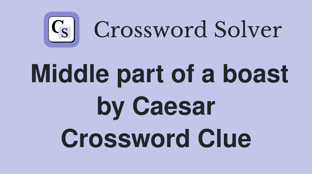 Middle part of a boast by Caesar Crossword Clue