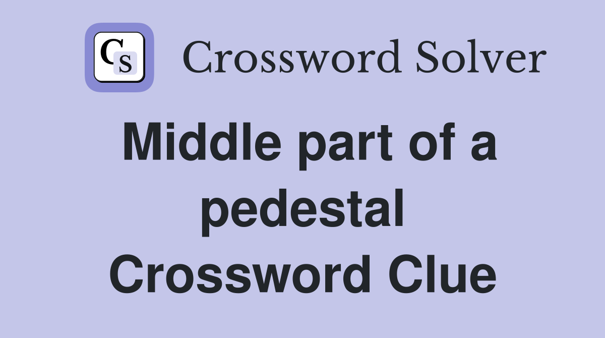 Middle part of a pedestal Crossword Clue