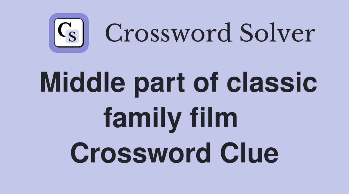 Middle part of classic family film  Crossword Clue