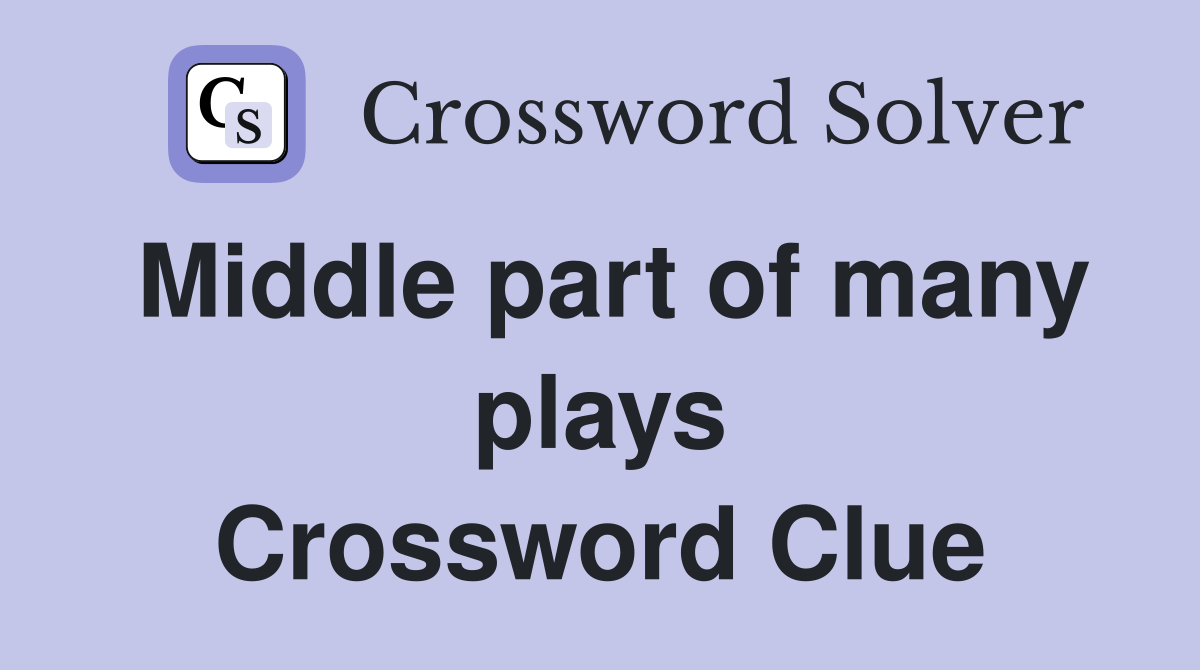 Middle part of many plays Crossword Clue