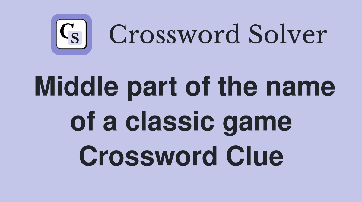 Middle part of the name of a classic game Crossword Clue