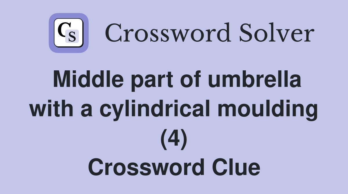 Middle part of umbrella with a cylindrical moulding (4) Crossword Clue