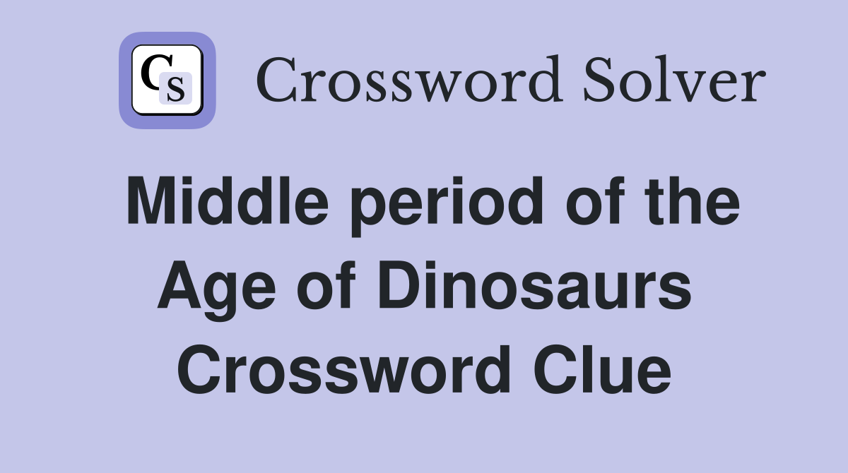 Middle period of the Age of Dinosaurs Crossword Clue