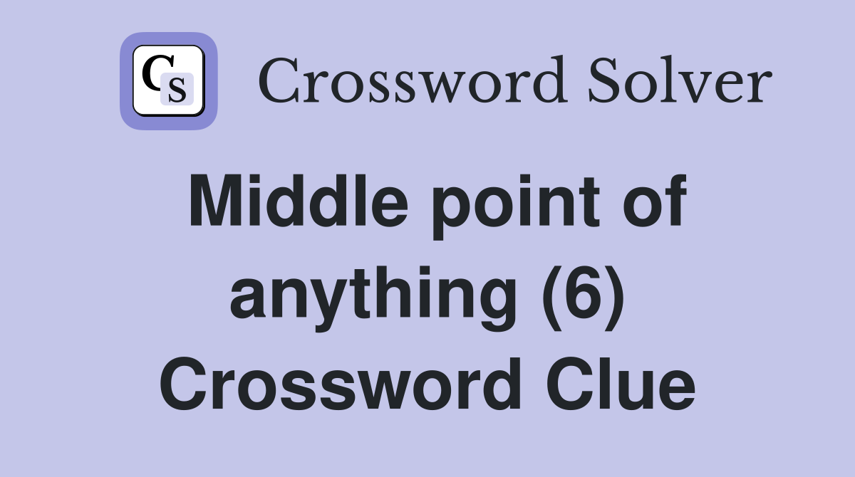 Middle point of anything (6) Crossword Clue