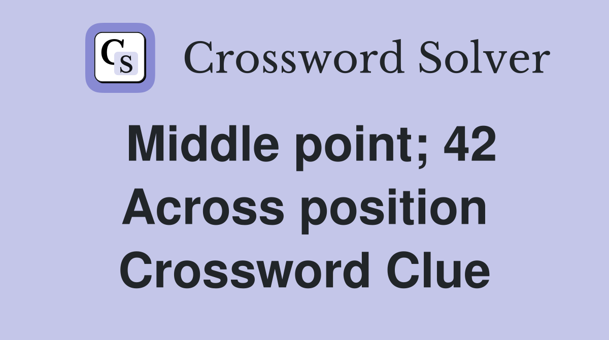Middle point; 42 Across position Crossword Clue