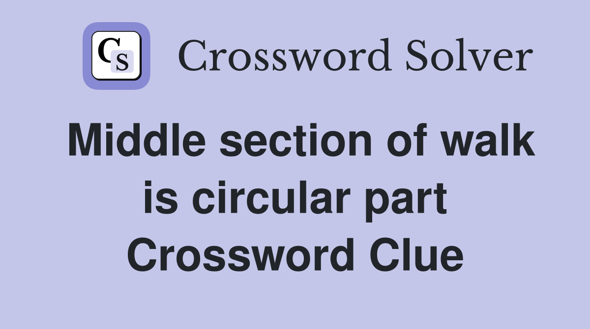 Middle section of walk is circular part Crossword Clue