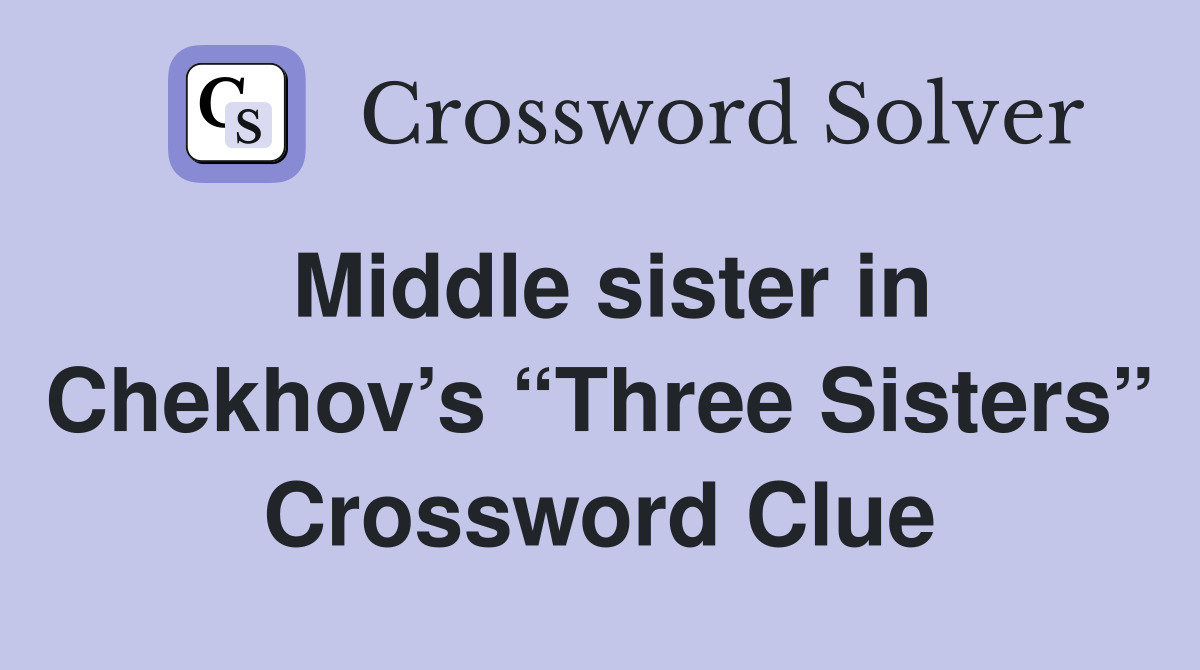 Middle sister in Chekhov’s “Three Sisters” Crossword Clue