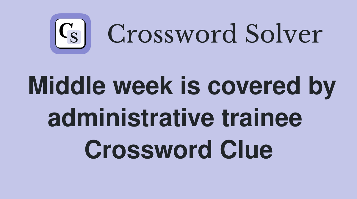 Middle week is covered by administrative trainee  Crossword Clue