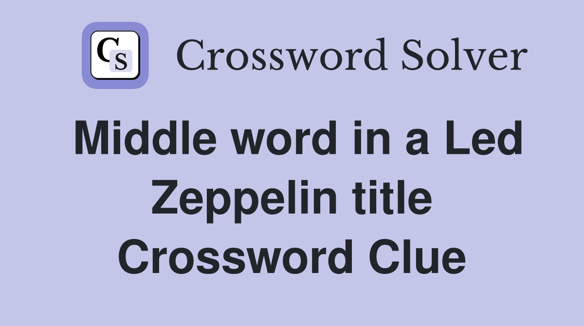 Middle word in a Led Zeppelin title Crossword Clue