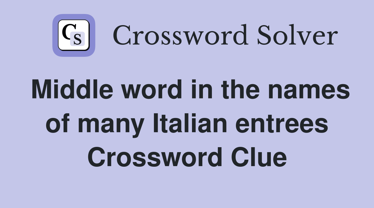 Middle word in the names of many Italian entrees Crossword Clue