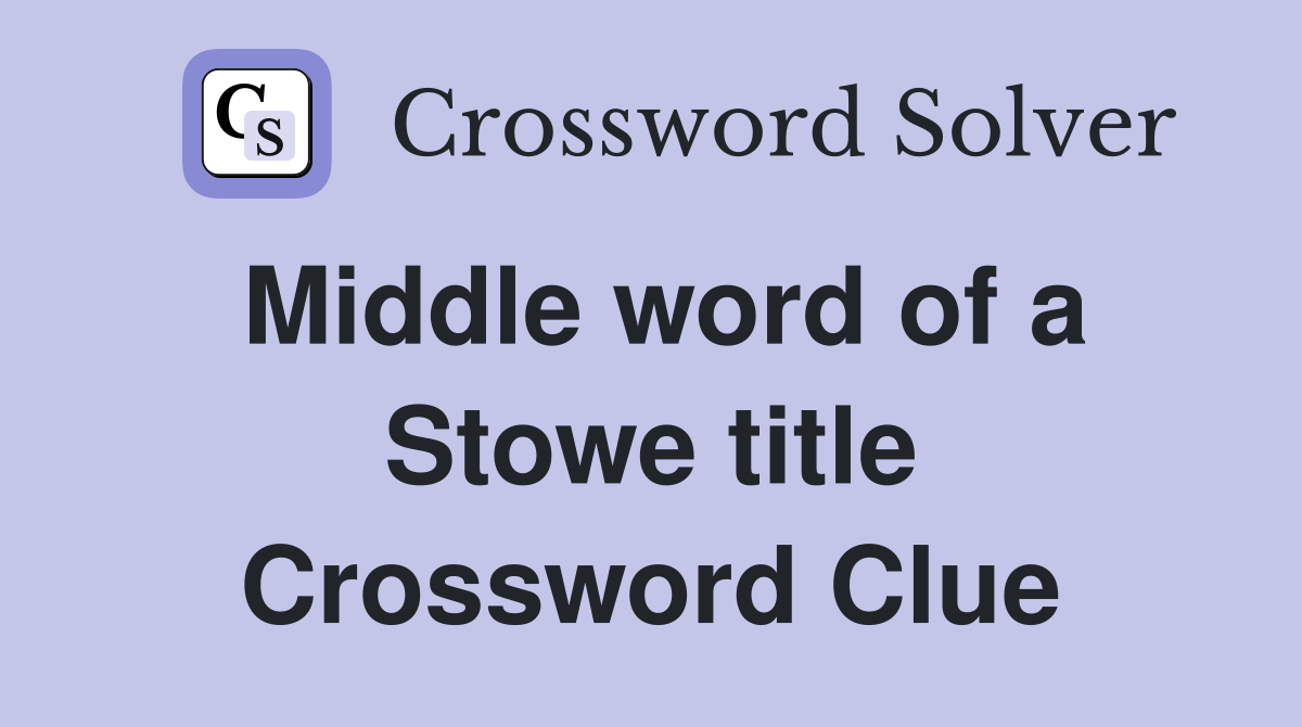 Middle word of a Stowe title Crossword Clue