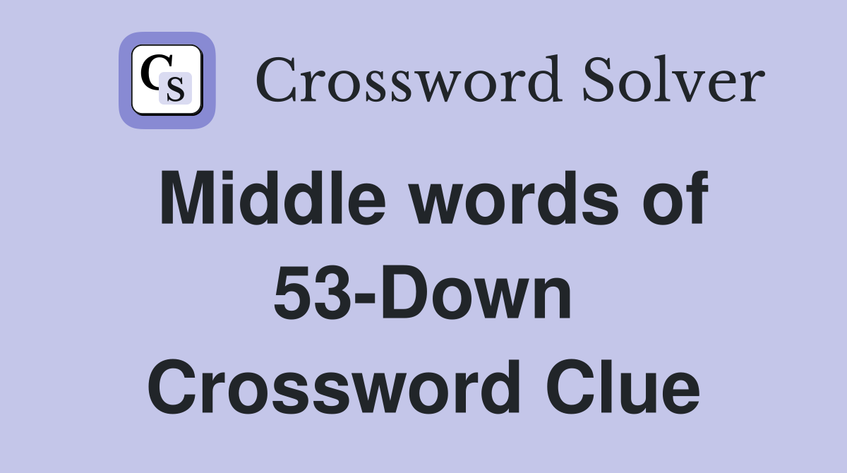 Middle words of 53-Down Crossword Clue