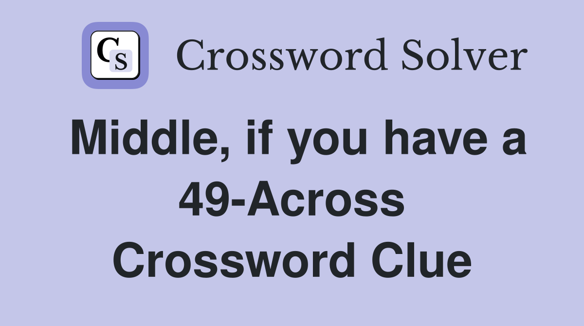 Middle, if you have a 49-Across Crossword Clue
