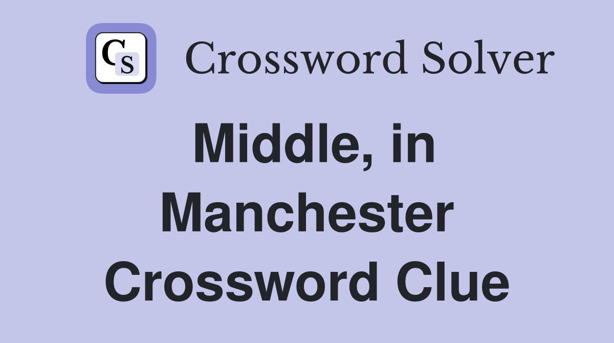 Middle, in Manchester Crossword Clue