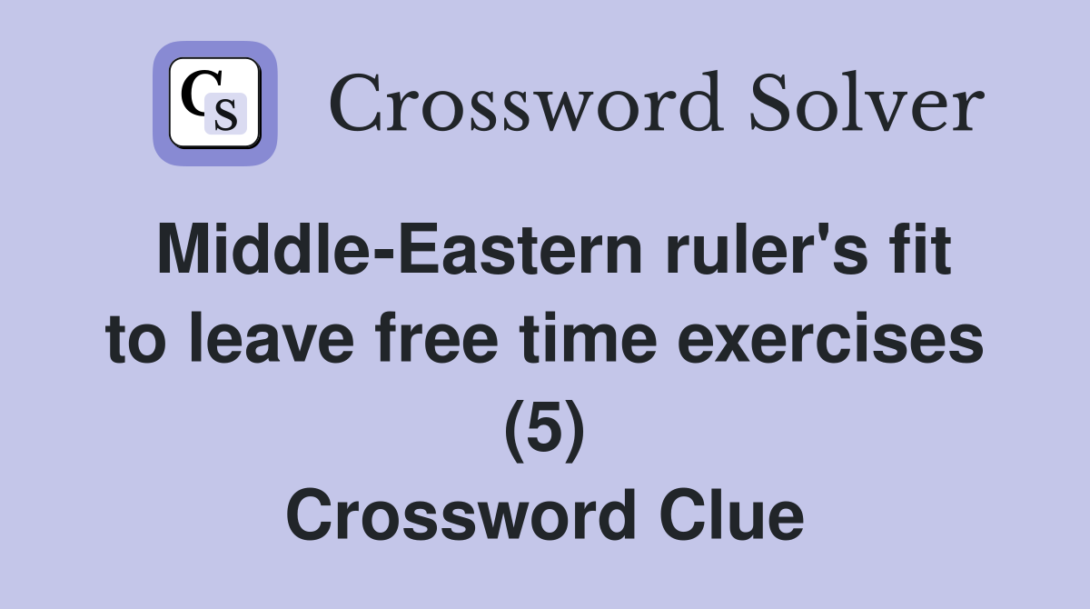 Middle-Eastern ruler's fit to leave free time exercises (5) Crossword Clue