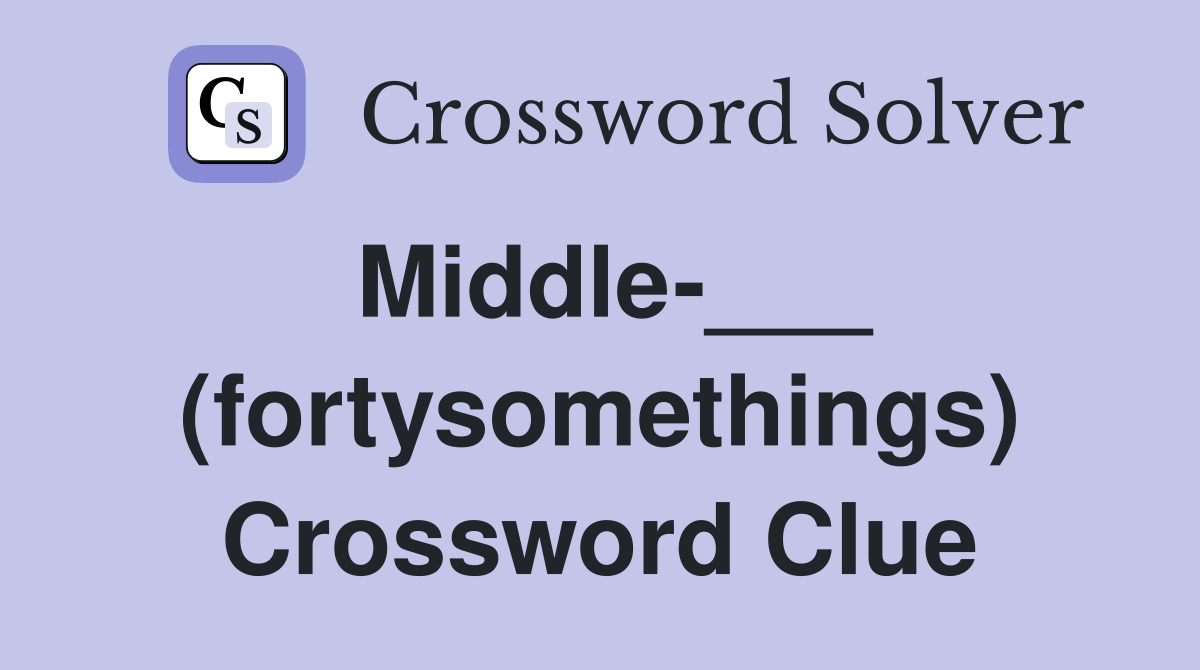 Middle-___ (fortysomethings) Crossword Clue