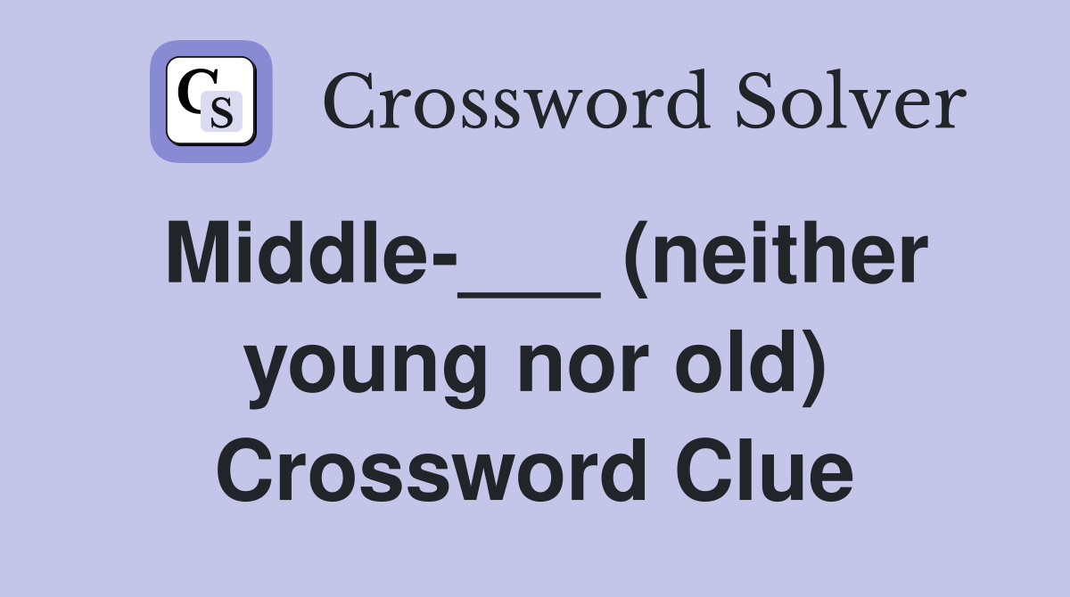 Middle-___ (neither young nor old) Crossword Clue