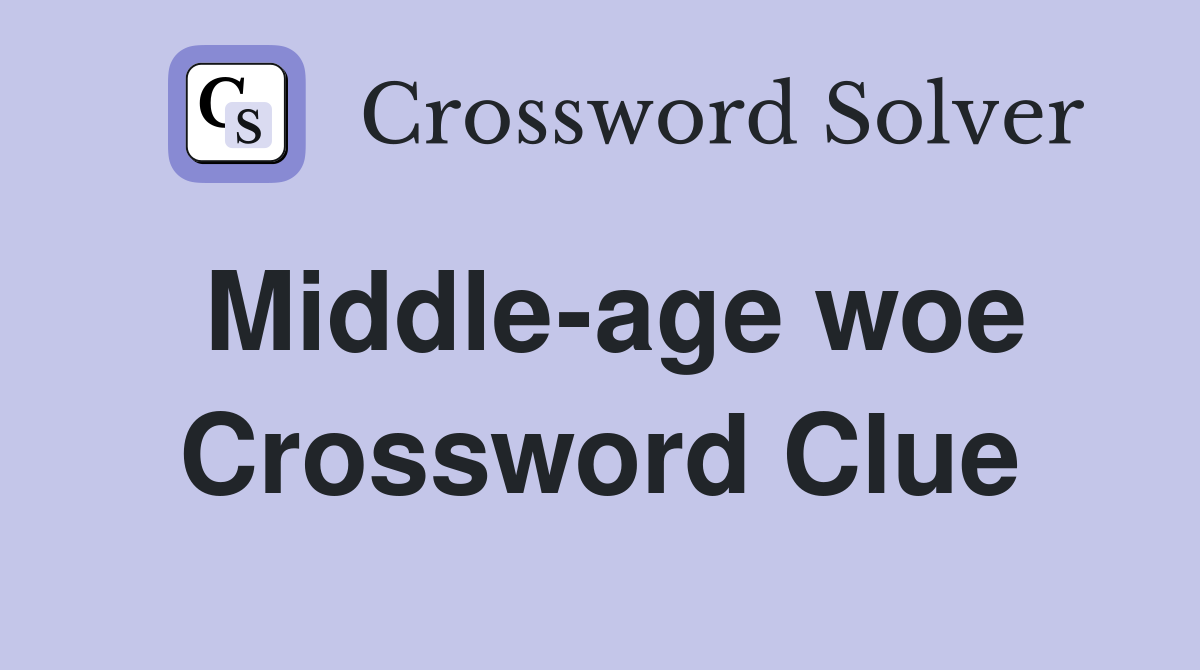 Middle-age woe Crossword Clue