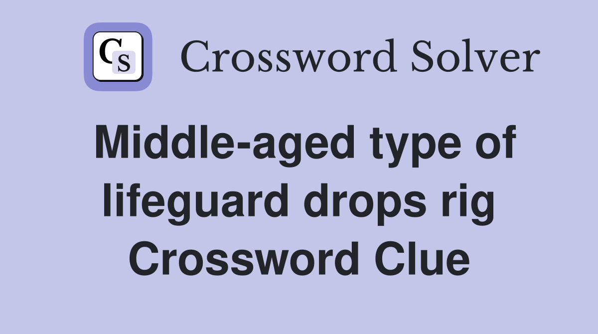 Middle-aged type of lifeguard drops rig Crossword Clue