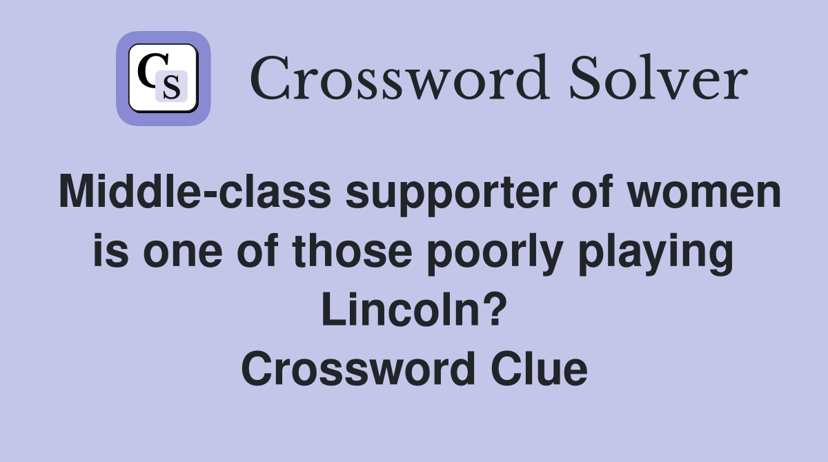 Middle-class supporter of women is one of those poorly playing Lincoln? Crossword Clue