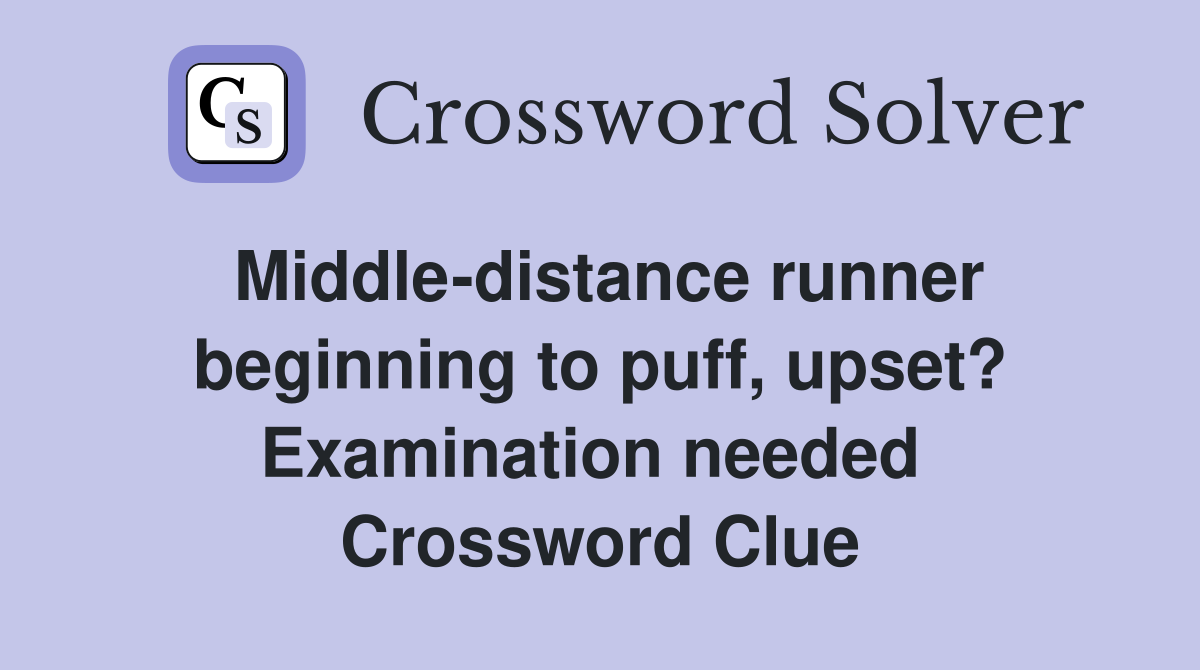 Middle-distance runner beginning to puff, upset? Examination needed  Crossword Clue