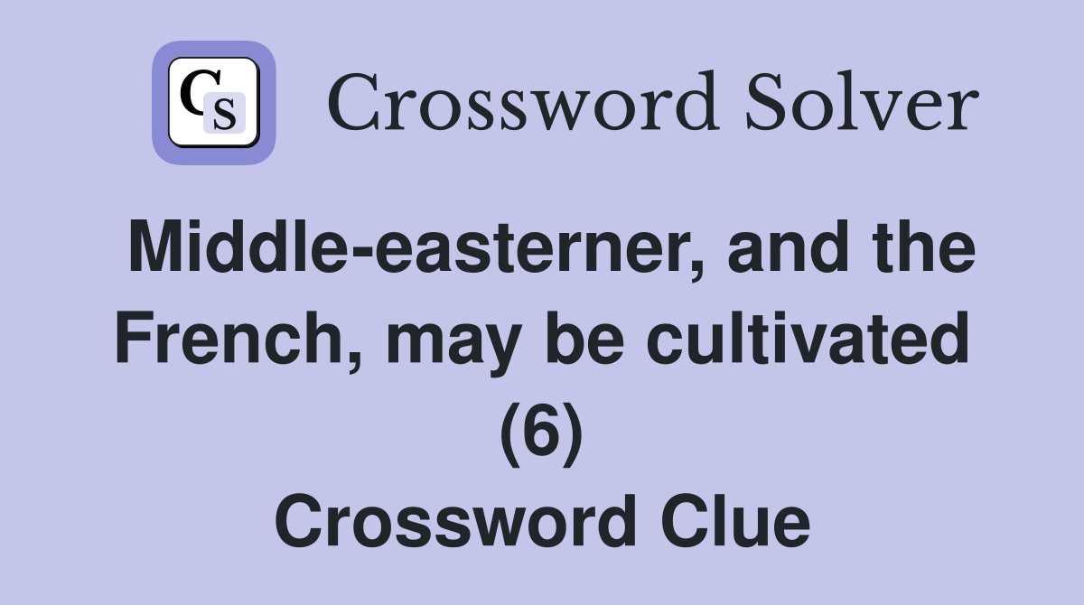Middle-easterner, and the French, may be cultivated (6) Crossword Clue