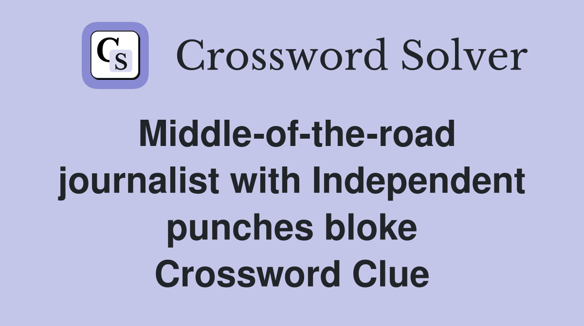 Middle-of-the-road journalist with Independent punches bloke Crossword Clue