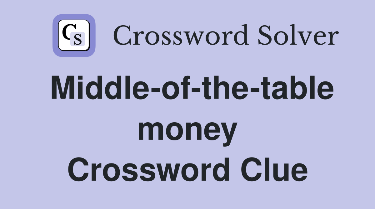 Middle-of-the-table money Crossword Clue