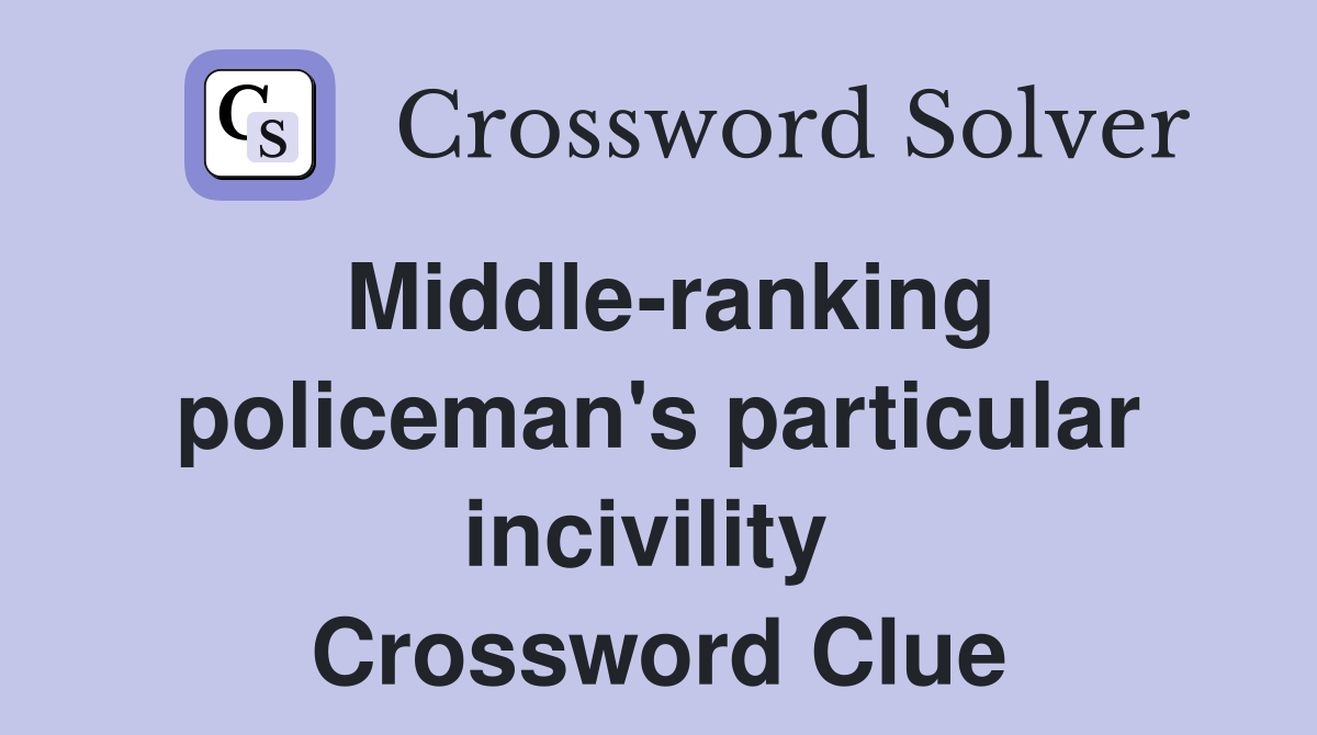 Middle-ranking policeman's particular incivility  Crossword Clue