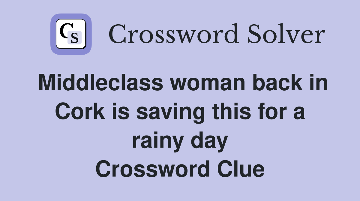 Middleclass woman back in Cork is saving this for a rainy day Crossword Clue