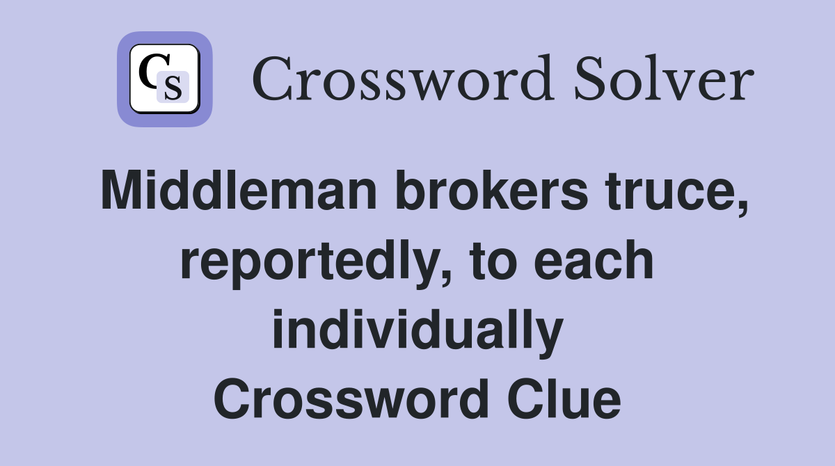 Middleman brokers truce, reportedly, to each individually Crossword Clue