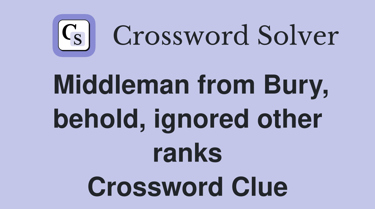 Middleman from Bury, behold, ignored other ranks Crossword Clue