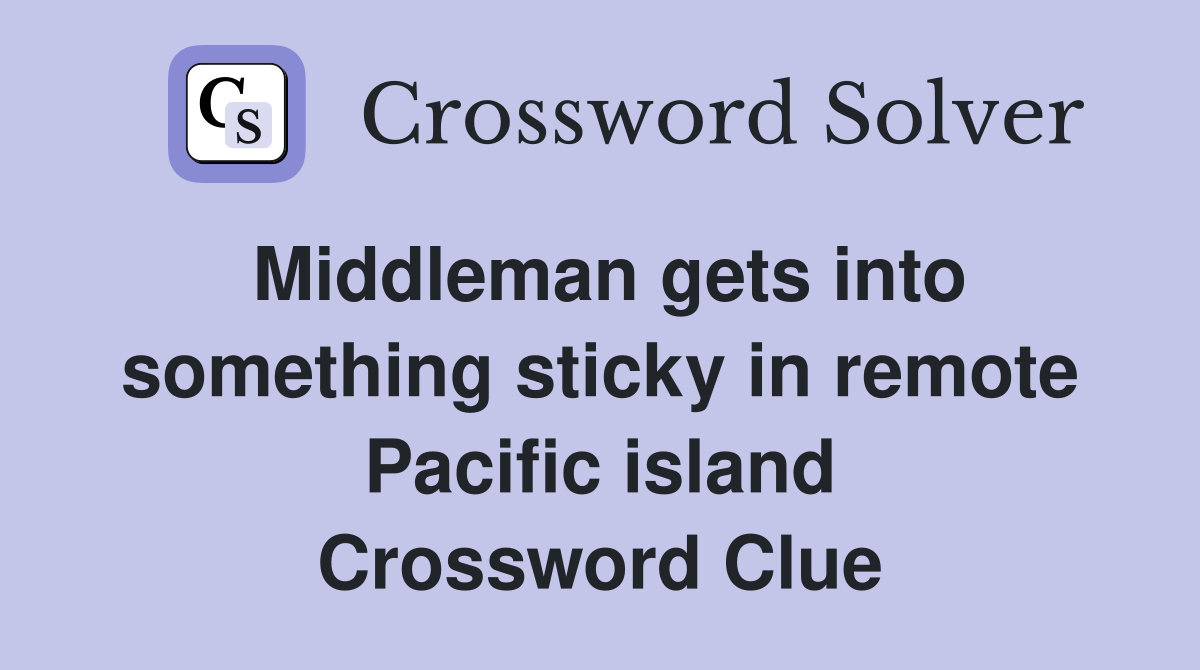 Middleman gets into something sticky in remote Pacific island Crossword Clue