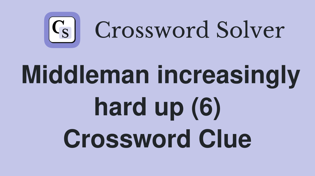 Middleman increasingly hard up (6) Crossword Clue
