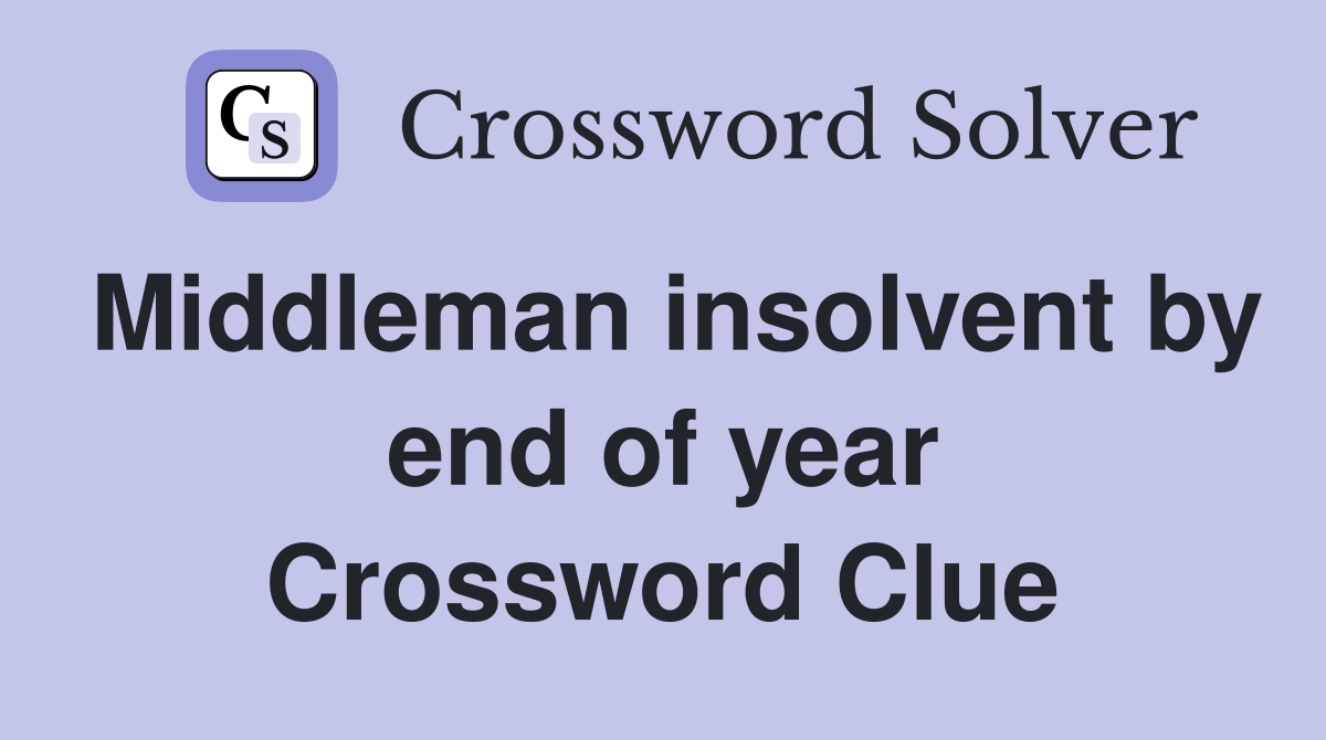 Middleman insolvent by end of year Crossword Clue