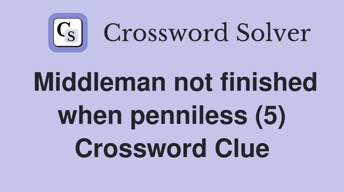 Middleman not finished when penniless (5) Crossword Clue