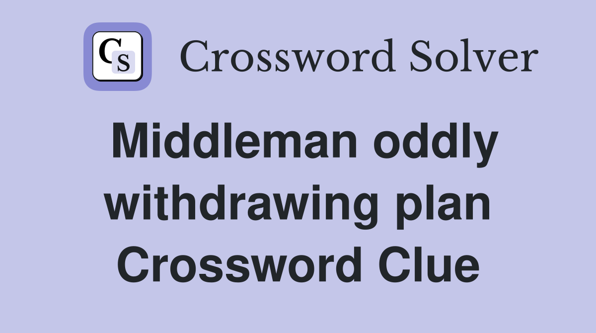 Middleman oddly withdrawing plan Crossword Clue