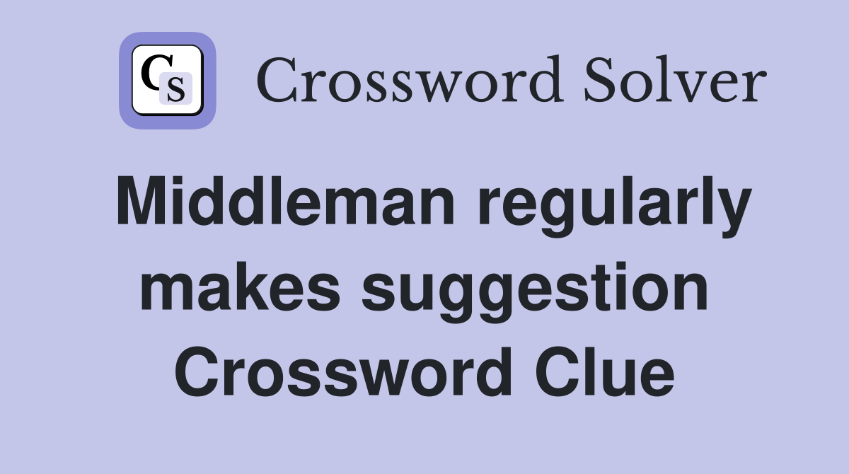 Middleman regularly makes suggestion Crossword Clue