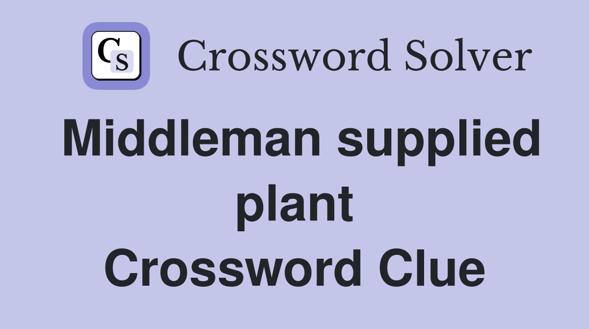 Middleman supplied plant Crossword Clue