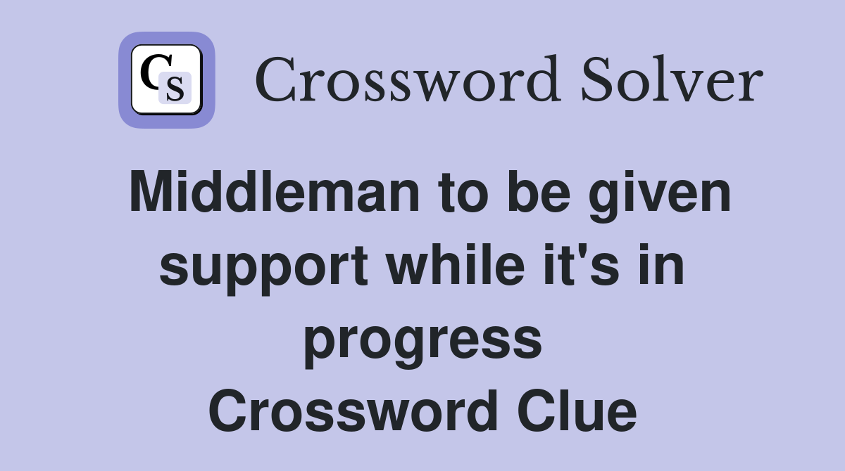 Middleman to be given support while it's in progress Crossword Clue