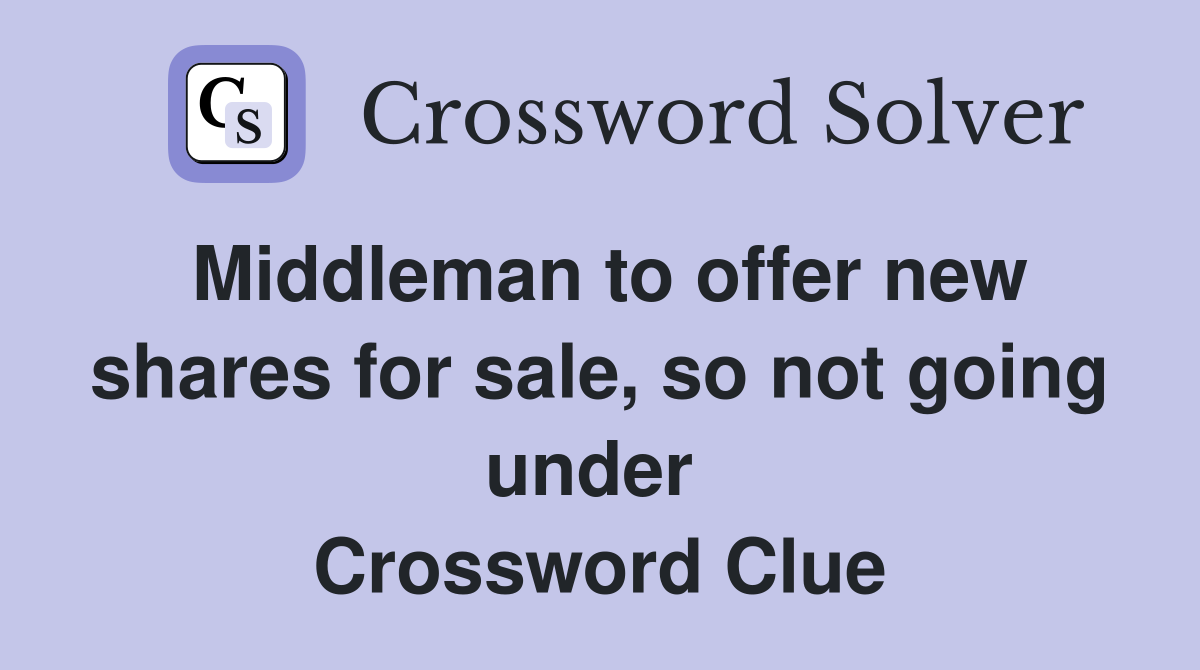 Middleman to offer new shares for sale, so not going under  Crossword Clue