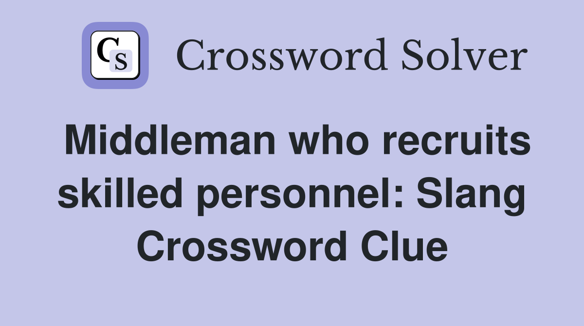 Middleman who recruits skilled personnel: Slang Crossword Clue