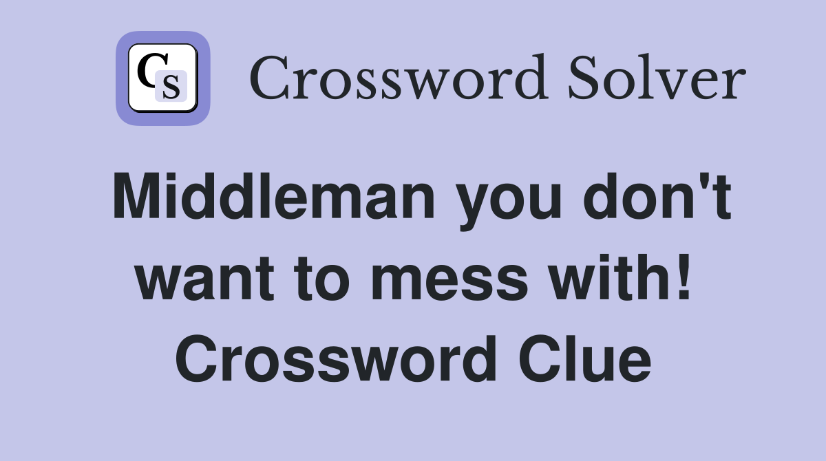 Middleman you don't want to mess with! Crossword Clue