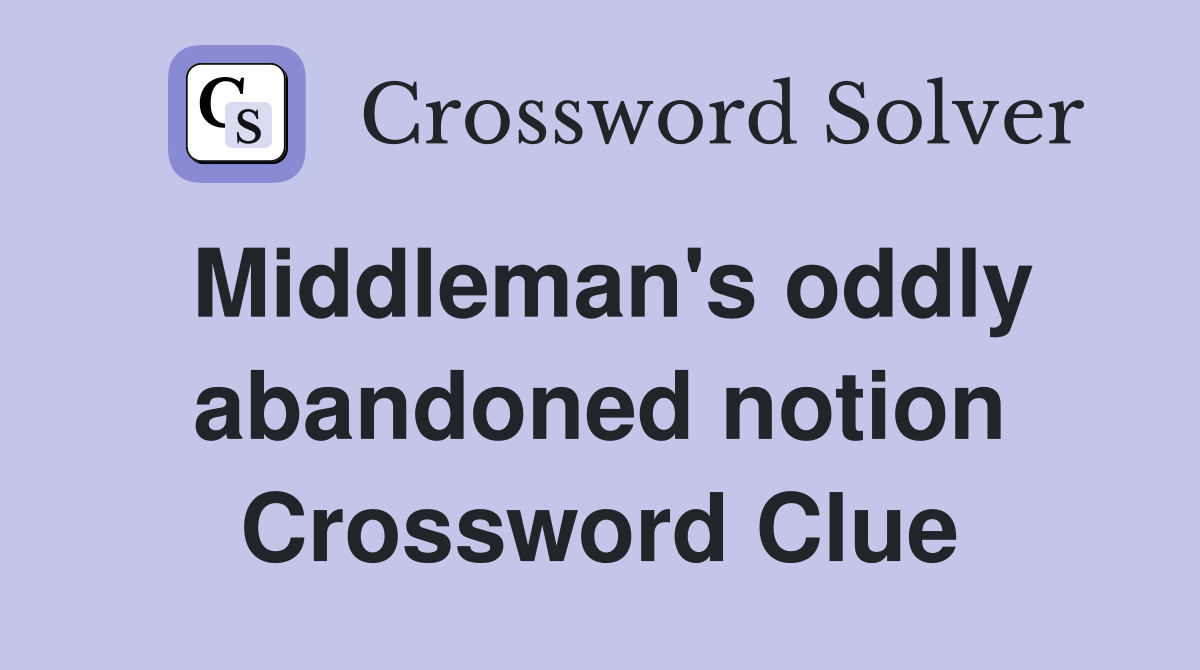 Middleman's oddly abandoned notion Crossword Clue