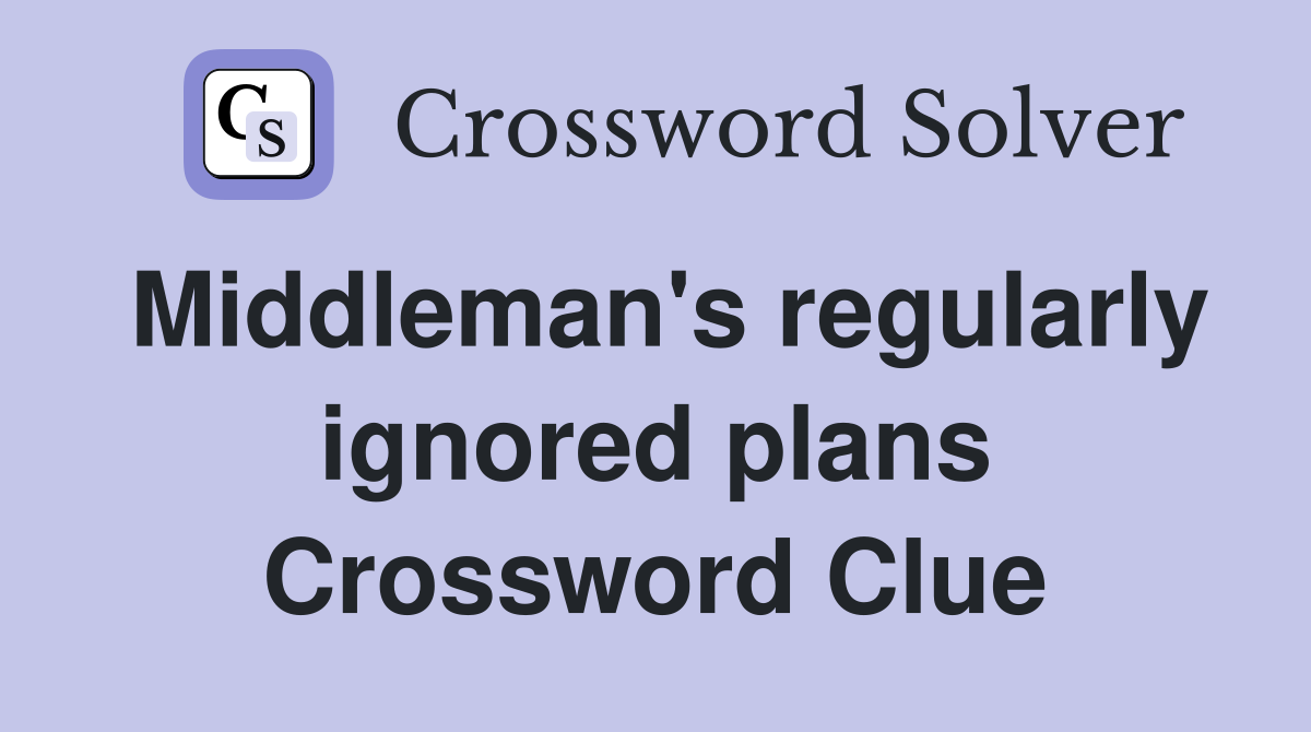 Middleman's regularly ignored plans Crossword Clue