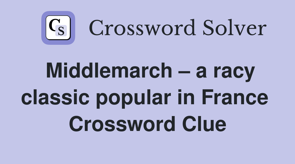 Middlemarch – a racy classic popular in France  Crossword Clue